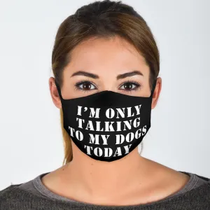 I'm Only Talking to My Dogs Today Face Mask