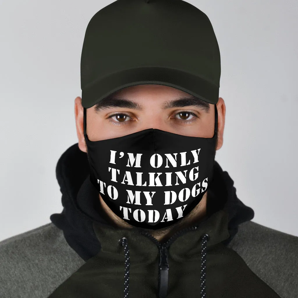 I'm Only Talking to My Dogs Today Face Mask