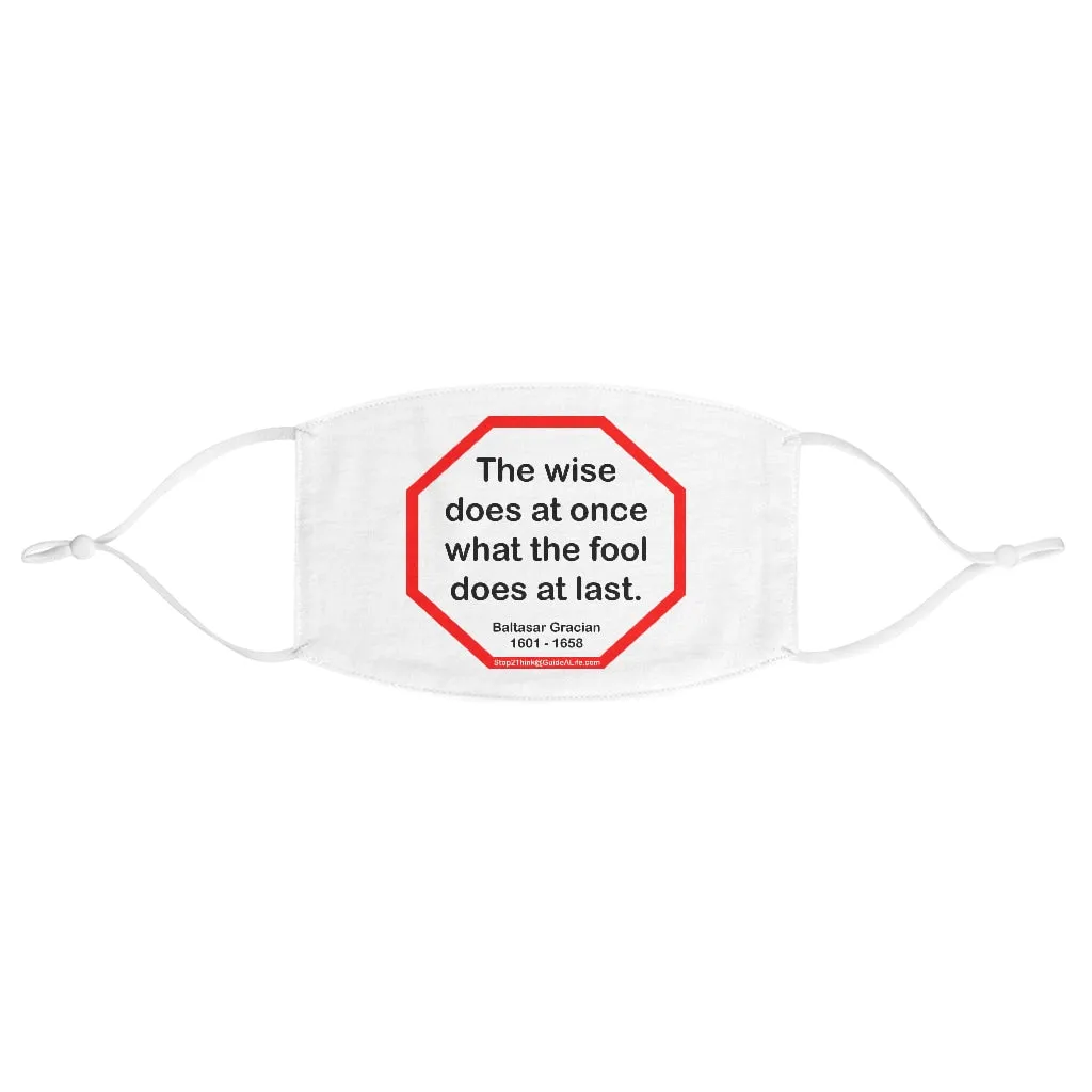 The wise does at once what the fool does at last.  -  Baltasar Gracian  1601 - 1658  - B4Uspeak Make a Statement Fabric Face Mask wht