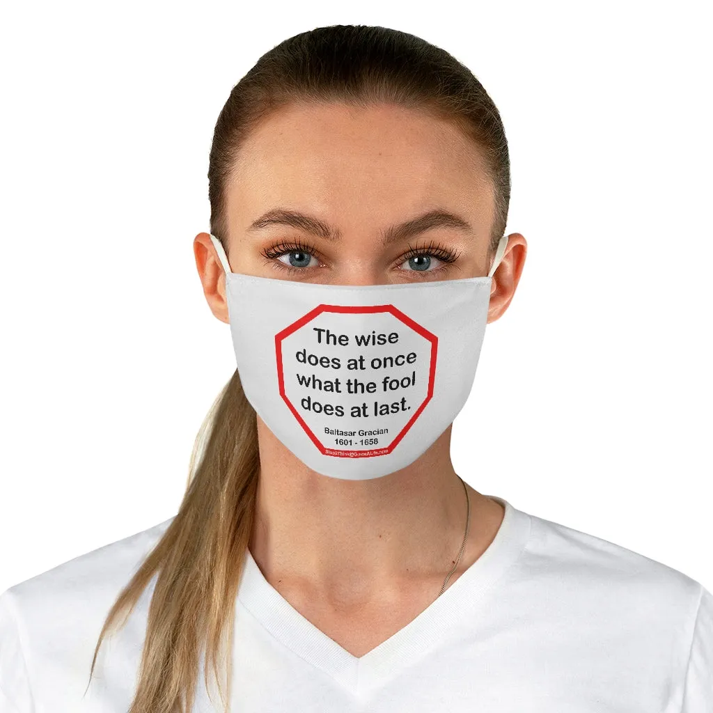 The wise does at once what the fool does at last.  -  Baltasar Gracian  1601 - 1658  - B4Uspeak Make a Statement Fabric Face Mask wht